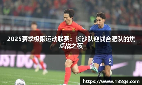 2025赛季极限运动联赛：长沙队迎战合肥队的焦点战之夜