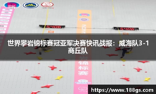 世界攀岩锦标赛冠亚军决赛快讯战报：威海队3-1商丘队