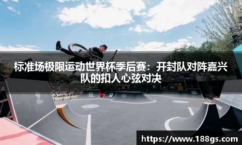 标准场极限运动世界杯季后赛：开封队对阵嘉兴队的扣人心弦对决