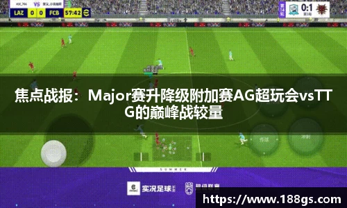 焦点战报：Major赛升降级附加赛AG超玩会vsTTG的巅峰战较量