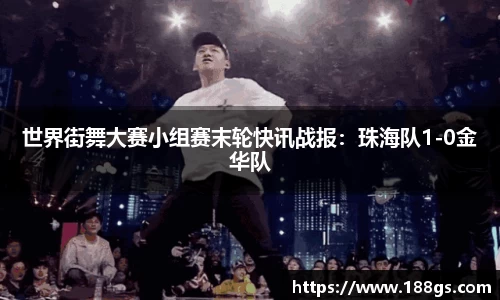世界街舞大赛小组赛末轮快讯战报：珠海队1-0金华队