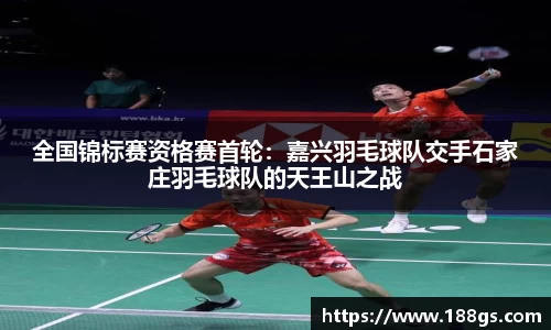 全国锦标赛资格赛首轮：嘉兴羽毛球队交手石家庄羽毛球队的天王山之战