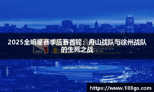 2025全明星赛季后赛首轮：舟山战队与徐州战队的生死之战