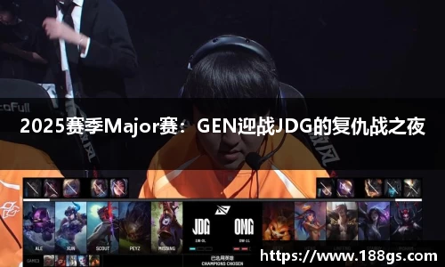 2025赛季Major赛：GEN迎战JDG的复仇战之夜