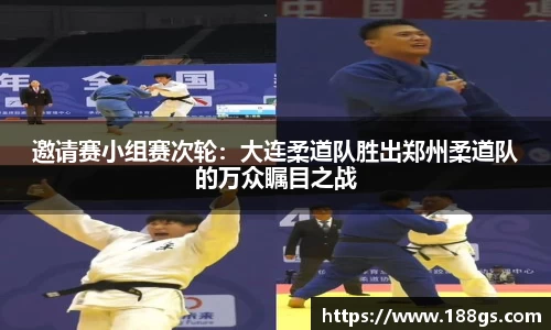 邀请赛小组赛次轮：大连柔道队胜出郑州柔道队的万众瞩目之战
